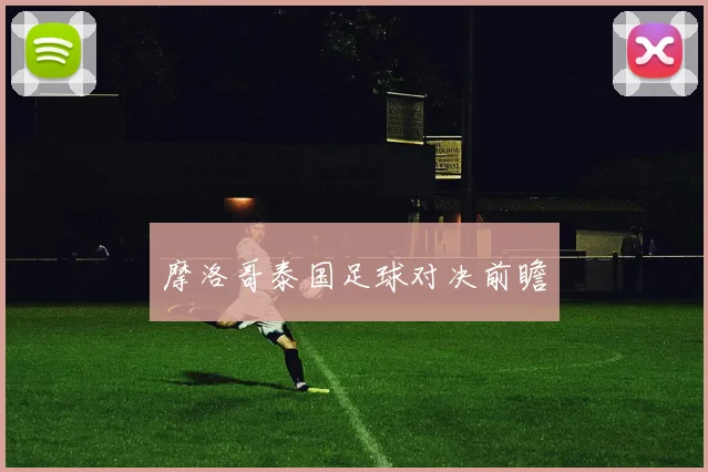 摩洛哥泰国足球对决前瞻