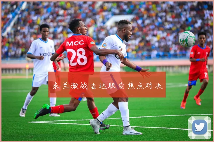 米兰激战吉达联合焦点对决