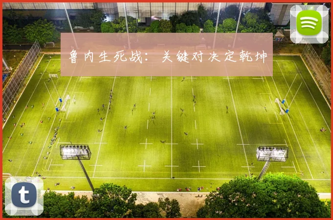 鲁内生死战：关键对决定乾坤