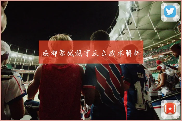 成都蓉城稳守反击战术解析