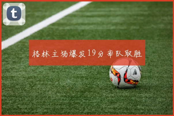 格林主场爆发19分率队取胜