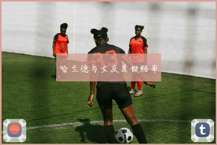 哈兰德与女友度假赔率