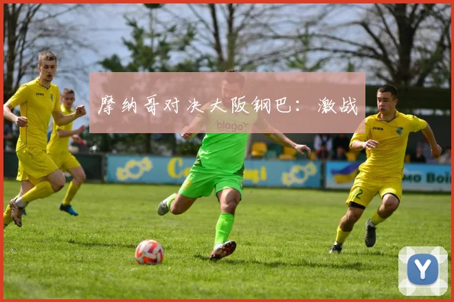 摩纳哥对决大阪钢巴:激战
