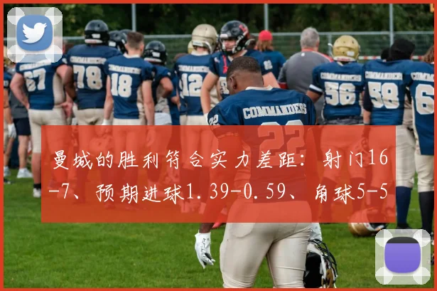 曼城的胜利符合实力差距:射门16-7、预期进球1.39-0.59、角球5-5