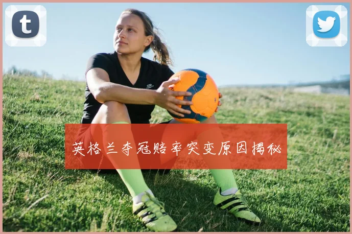 英格兰夺冠赔率突变原因揭秘