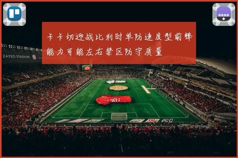 卡卡切迎战比利时单防速度型前锋能力可能左右禁区防守质量