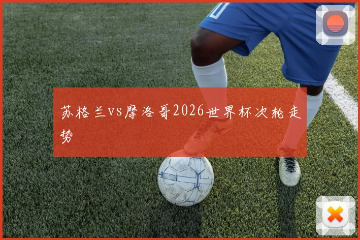 苏格兰vs摩洛哥2026世界杯次轮走势