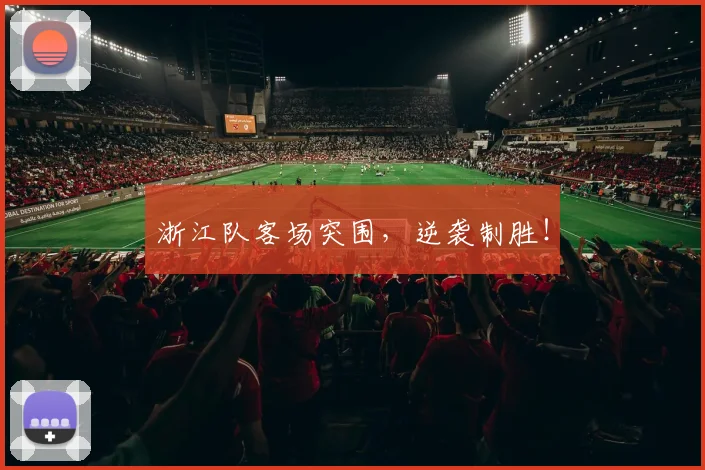 浙江队客场突围，逆袭制胜！