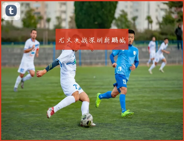 尤文决战深圳新鹏城