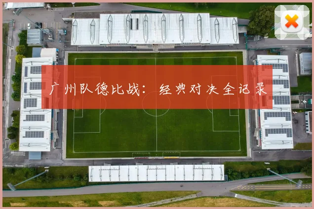 广州队德比战：经典对决全记录