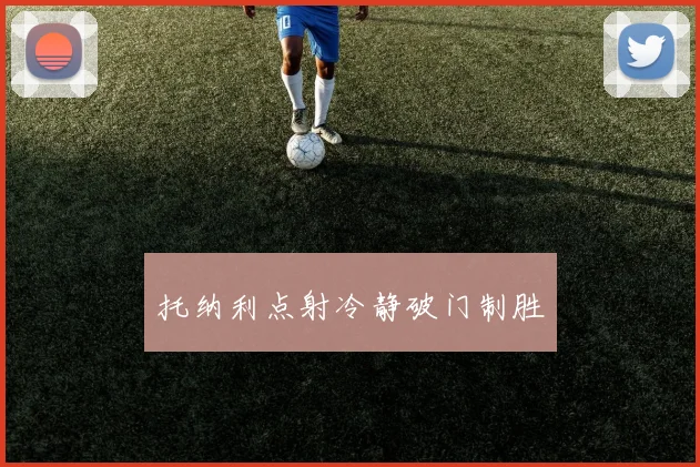 托纳利点射冷静破门制胜