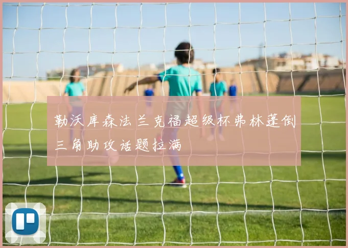 勒沃库森法兰克福超级杯弗林蓬倒三角助攻话题拉满