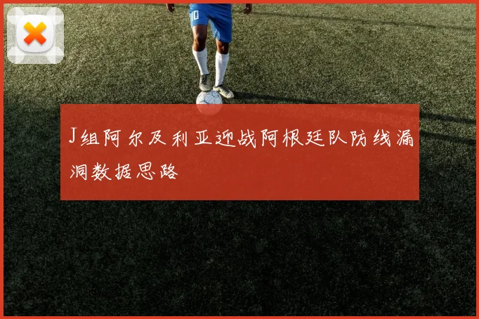 J组阿尔及利亚迎战阿根廷队防线漏洞数据思路