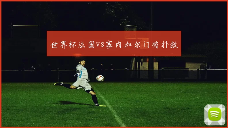 世界杯法国vs塞内加尔门将扑救
