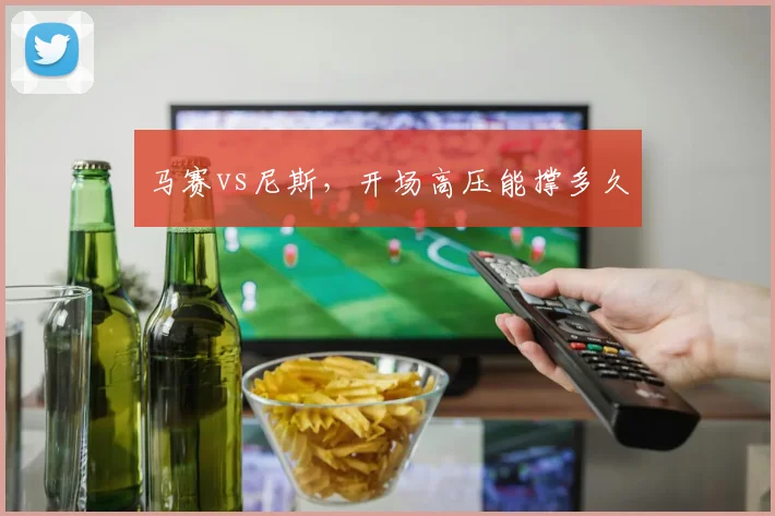 马赛vs尼斯，开场高压能撑多久