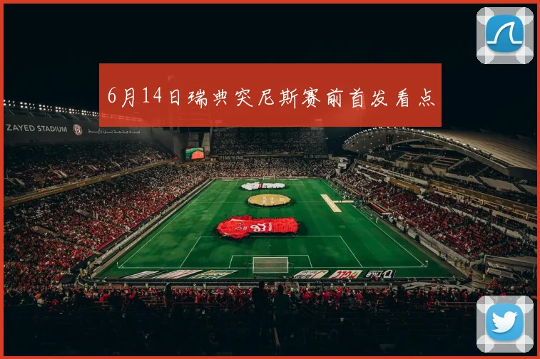 6月14日瑞典突尼斯赛前首发看点