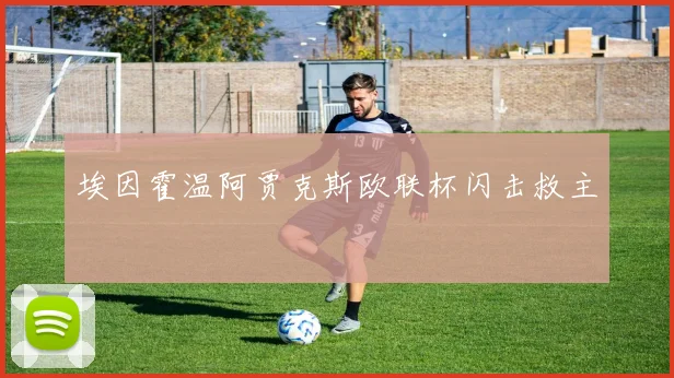 埃因霍温阿贾克斯欧联杯闪击救主