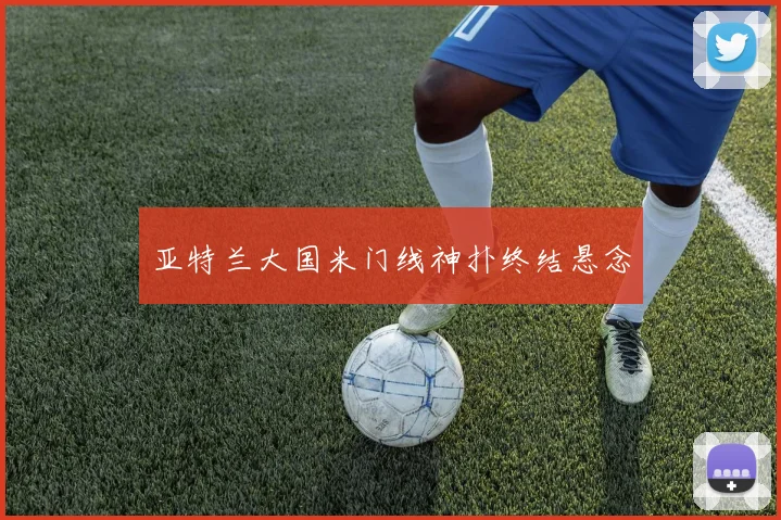 亚特兰大国米门线神扑终结悬念