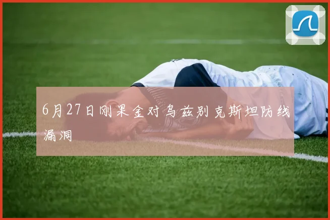 6月27日刚果金对乌兹别克斯坦防线漏洞