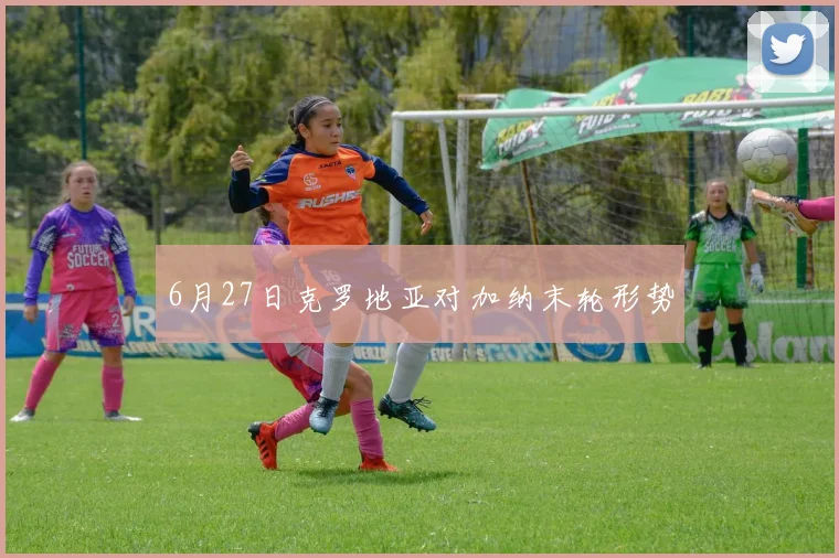 6月27日克罗地亚对加纳末轮形势