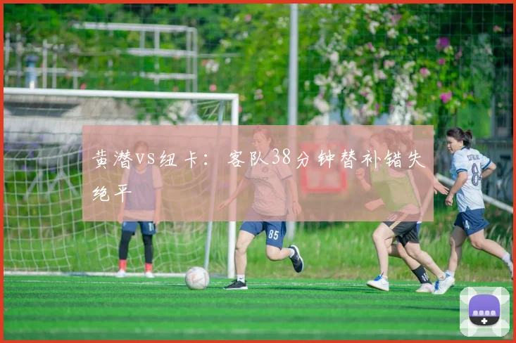 黄潜vs纽卡:客队38分钟替补错失绝平