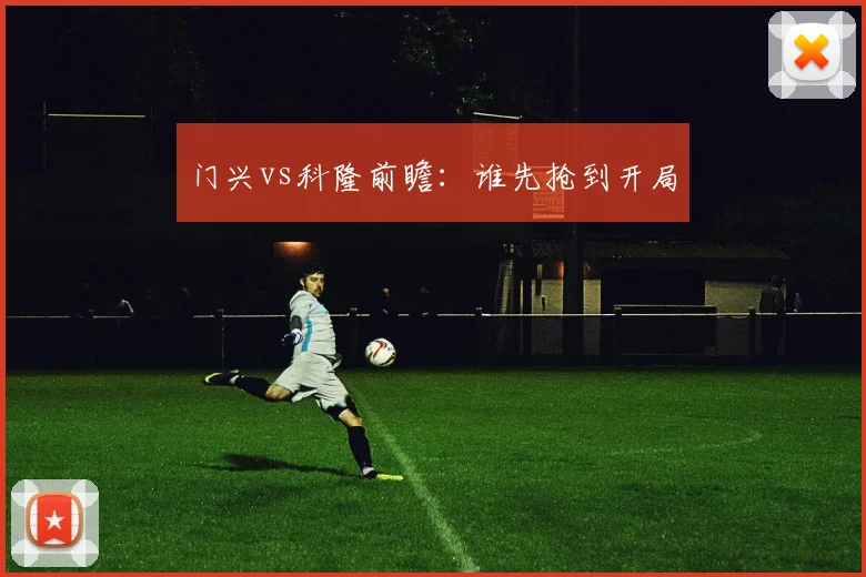 门兴vs科隆前瞻：谁先抢到开局