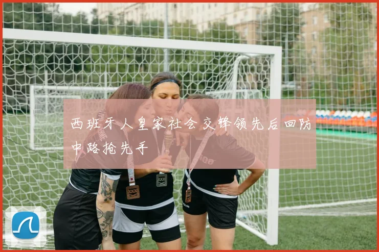 西班牙人皇家社会交锋领先后回防中路抢先手