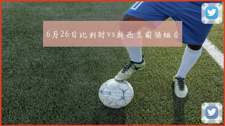 6月26日比利时vs新西兰前场组合