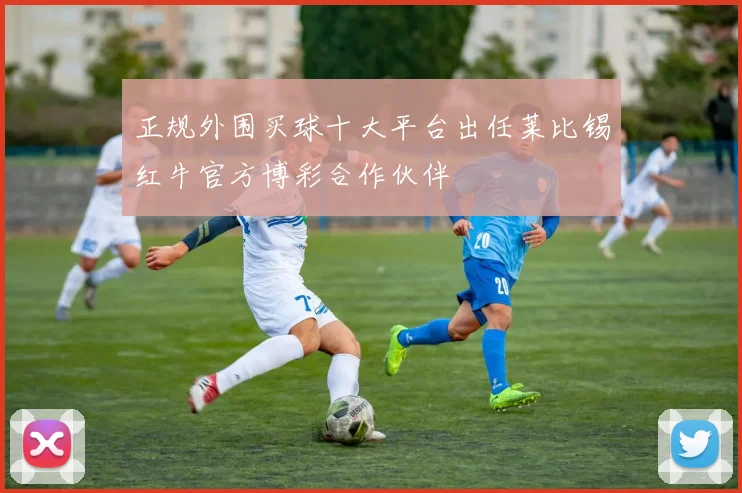 正规外围买球十大平台出任莱比锡红牛官方博彩合作伙伴