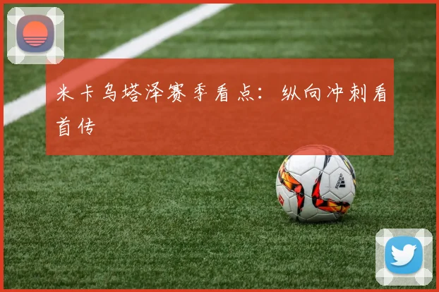 米卡乌塔泽赛季看点：纵向冲刺看首传